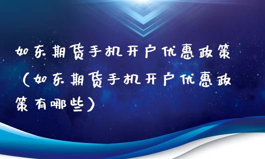 如东期货手机开户优惠政策（如东期货手机开户优惠政策有哪些）
