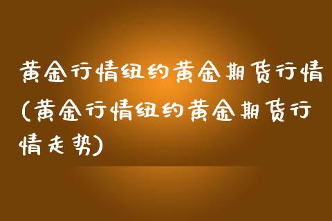 黄金行情纽约黄金期货行情(黄金行情纽约黄金期货行情走势)_https://www.boyangwujin.com_原油期货_第1张
