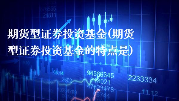 期货型证券投资基金(期货型证券投资基金的特点是)_https://www.boyangwujin.com_期货直播间_第1张