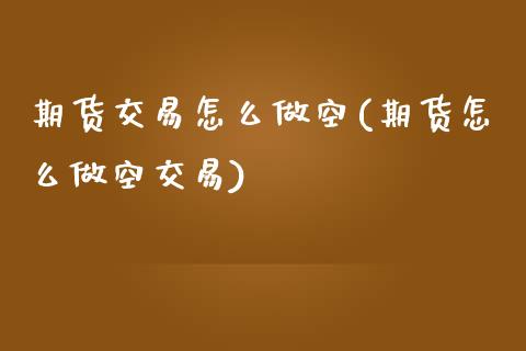 期货交易怎么做空(期货怎么做空交易)_https://www.boyangwujin.com_恒生指数_第1张