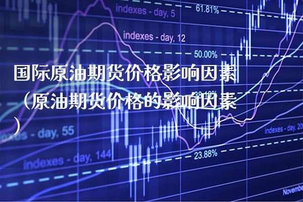 国际原油期货价格影响因素（原油期货价格的影响因素）