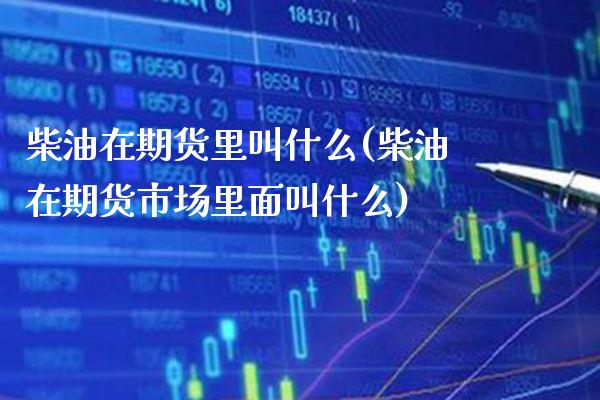 柴油在期货里叫什么(柴油在期货市场里面叫什么)