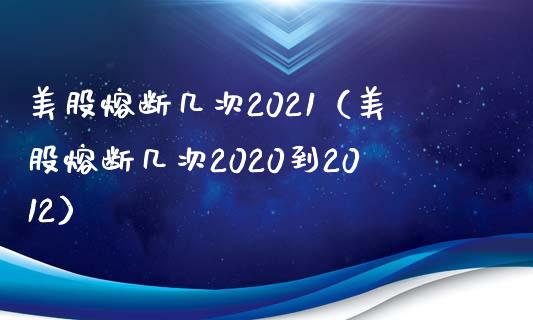 美股熔断几次2021（美股熔断几次2020到2012）_https://www.boyangwujin.com_原油期货_第1张