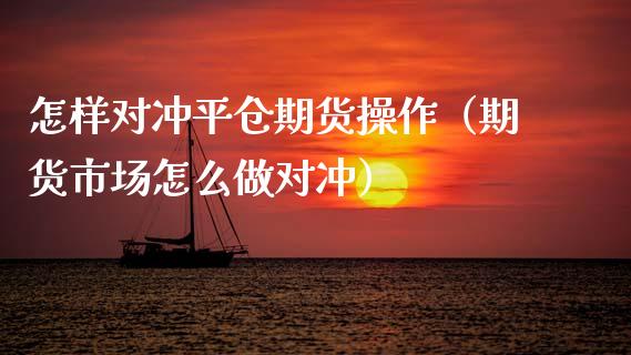 怎样对冲平仓期货操作（期货市场怎么做对冲）_https://www.boyangwujin.com_纳指期货_第1张