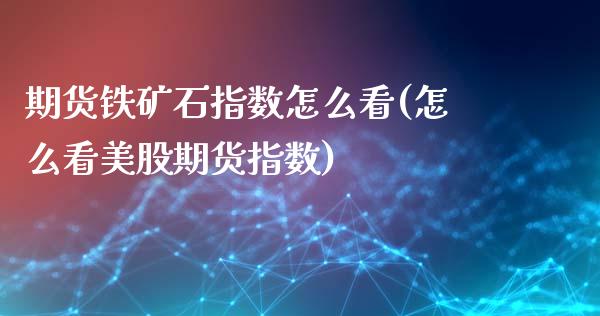 期货铁矿石指数怎么看(怎么看美股期货指数)_https://www.boyangwujin.com_期货直播间_第1张