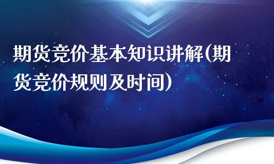 期货竞价基本知识讲解(期货竞价规则及时间)_https://www.boyangwujin.com_原油期货_第1张