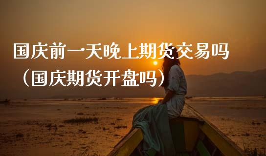 国庆前一天晚上期货交易吗（国庆期货开盘吗）_https://www.boyangwujin.com_期货直播间_第1张