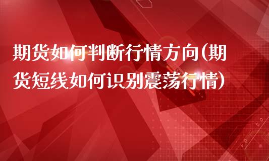 期货如何判断行情方向(期货短线如何识别震荡行情)_https://www.boyangwujin.com_原油直播间_第1张