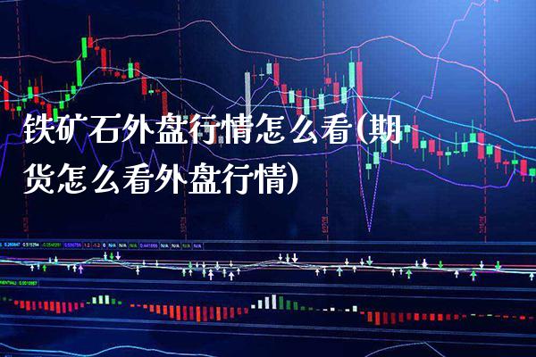 铁矿石外盘行情怎么看(期货怎么看外盘行情)_https://www.boyangwujin.com_期货开户_第1张