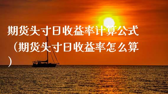 期货头寸日收益率计算公式（期货头寸日收益率怎么算）