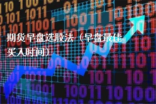 期货早盘选股法（早盘最佳买入时间）