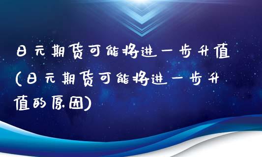 日元期货可能将进一步升值(日元期货可能将进一步升值的原因)_https://www.boyangwujin.com_期货直播间_第1张