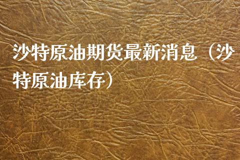 沙特原油期货最新消息（沙特原油库存）_https://www.boyangwujin.com_期货直播间_第1张