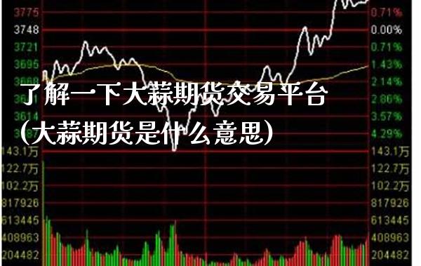 了解一下大蒜期货交易平台(大蒜期货是什么意思)_https://www.boyangwujin.com_期货科普_第1张