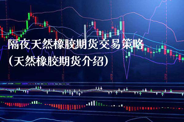 隔夜天然橡胶期货交易策略(天然橡胶期货介绍)_https://www.boyangwujin.com_恒指期货_第1张