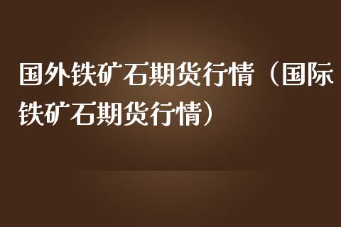 国外铁矿石期货行情（国际铁矿石期货行情）