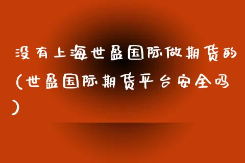 没有上海世盈国际做期货的(世盈国际期货平台安全吗)