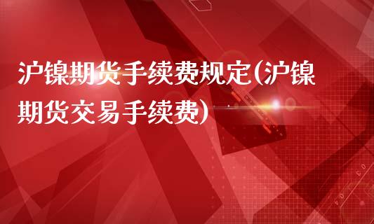 沪镍期货手续费规定(沪镍期货交易手续费)_https://www.boyangwujin.com_期货直播间_第1张