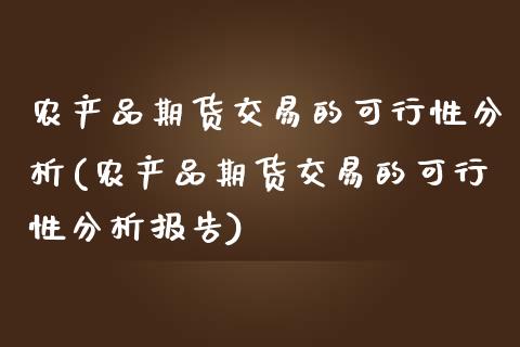 农产品期货交易的可行性分析(农产品期货交易的可行性分析报告)_https://www.boyangwujin.com_期货直播间_第1张