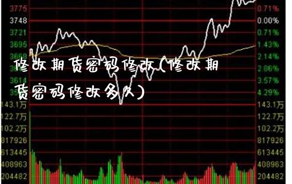 修改期货密码修改(修改期货密码修改多久)