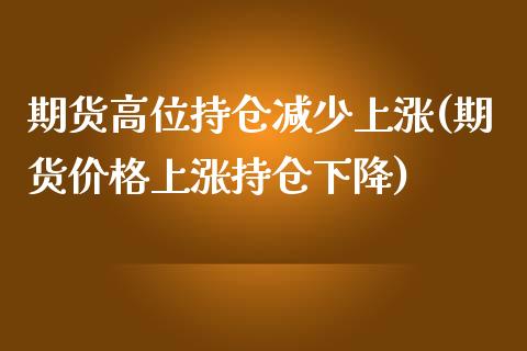 期货高位持仓减少上涨(期货价格上涨持仓下降)_https://www.boyangwujin.com_期货科普_第1张