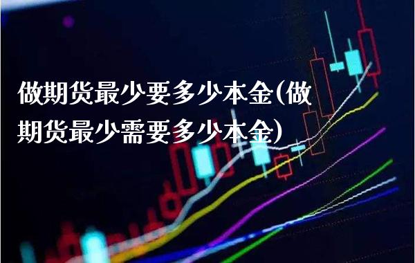 做期货最少要多少本金(做期货最少需要多少本金)_https://www.boyangwujin.com_纳指期货_第1张