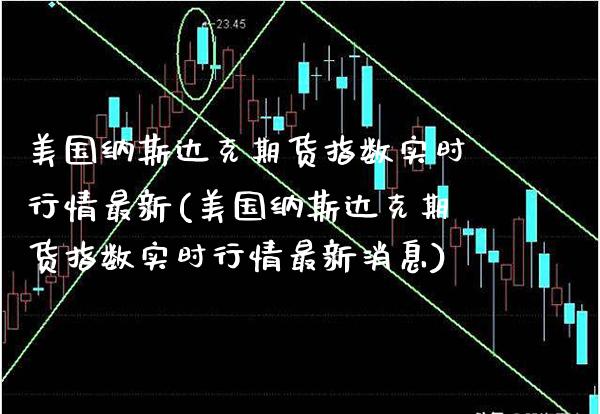 美国纳斯达克期货指数实时行情最新(美国纳斯达克期货指数实时行情最新消息)