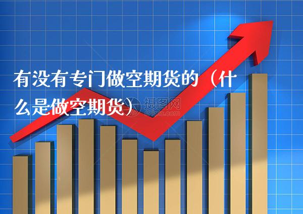 有没有专门做空期货的（什么是做空期货）_https://www.boyangwujin.com_期货直播间_第1张