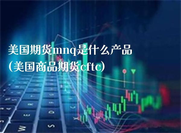 美国期货mnq是什么产品(美国商品期货cftc)