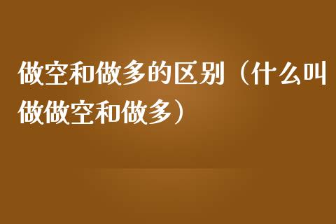 做空和做多的区别（什么叫做做空和做多）_https://www.boyangwujin.com_期货直播间_第1张