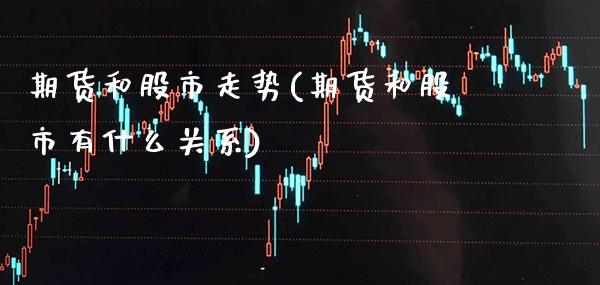 期货和股市走势(期货和股市有什么关系)_https://www.boyangwujin.com_白银期货_第1张