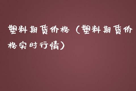 塑料期货价格（塑料期货价格实时行情）_https://www.boyangwujin.com_期货直播间_第1张