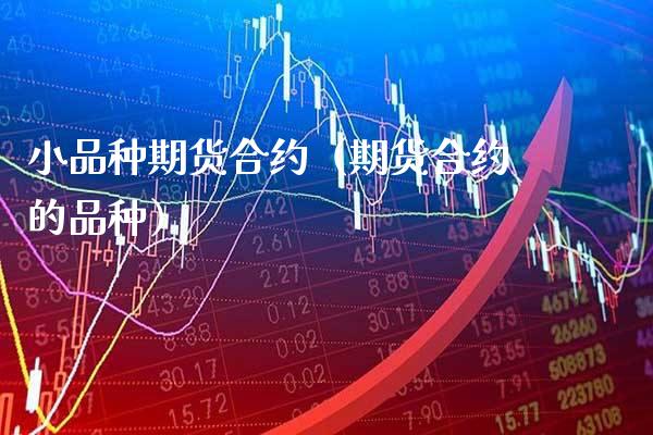 小品种期货合约（期货合约的品种）_https://www.boyangwujin.com_黄金期货_第1张