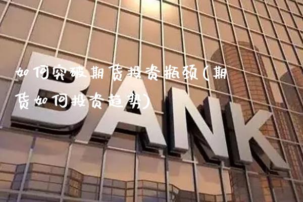 如何突破期货投资瓶颈(期货如何投资趋势)_https://www.boyangwujin.com_内盘期货_第1张