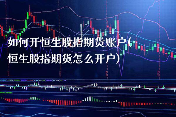 如何开恒生股指期货账户(恒生股指期货怎么开户)_https://www.boyangwujin.com_内盘期货_第1张