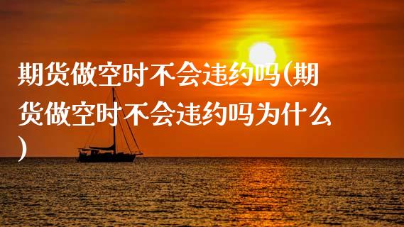期货做空时不会违约吗(期货做空时不会违约吗为什么)_https://www.boyangwujin.com_期货直播间_第1张