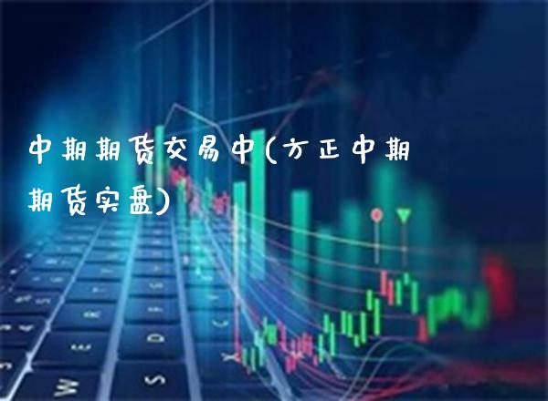 中期期货交易中(方正中期期货实盘)_https://www.boyangwujin.com_期货科普_第1张