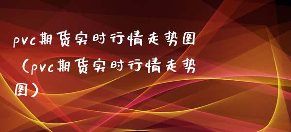 pvc期货实时行情走势图（pvc期货实时行情走势图）_https://www.boyangwujin.com_原油期货_第1张