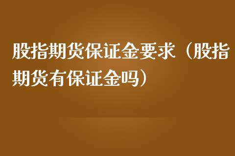 股指期货保证金要求（股指期货有保证金吗）_https://www.boyangwujin.com_期货直播间_第1张