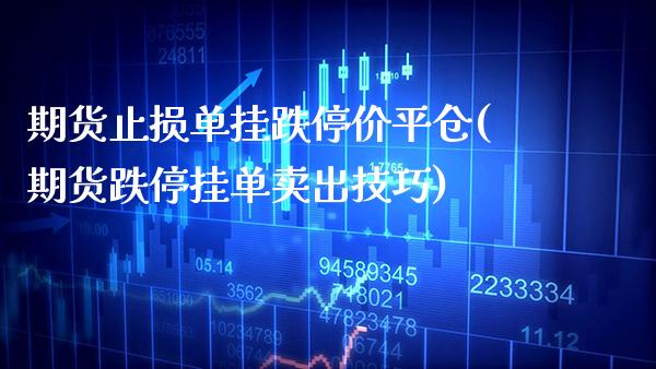 期货止损单挂跌停价平仓(期货跌停挂单卖出技巧)_https://www.boyangwujin.com_纳指期货_第1张