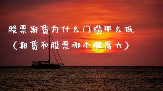 股票期货为什么门槛那么低（期货和股票哪个难度大）_https://www.boyangwujin.com_期货直播间_第1张
