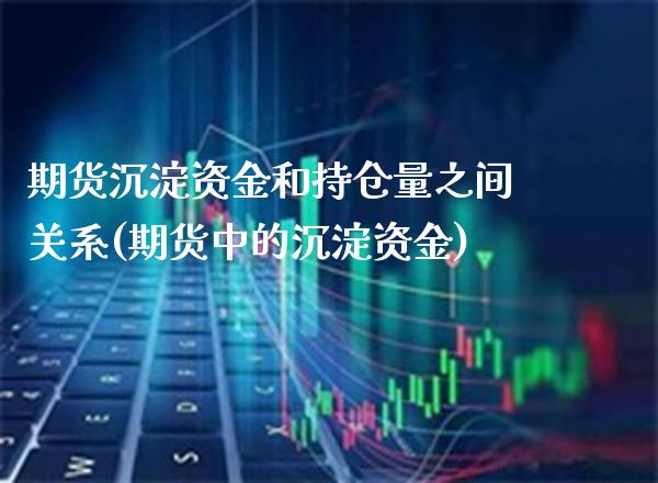 期货沉淀资金和持仓量之间关系(期货中的沉淀资金)