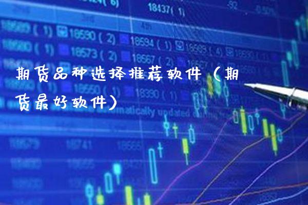 期货品种选择推荐软件（期货最好软件）_https://www.boyangwujin.com_黄金期货_第1张