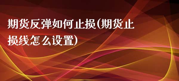 期货反弹如何止损(期货止损线怎么设置)_https://www.boyangwujin.com_恒生指数_第1张