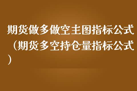 期货做多做空主图指标公式（期货多空持仓量指标公式）_https://www.boyangwujin.com_期货直播间_第1张
