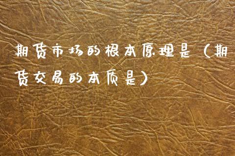 期货市场的根本原理是（期货交易的本质是）