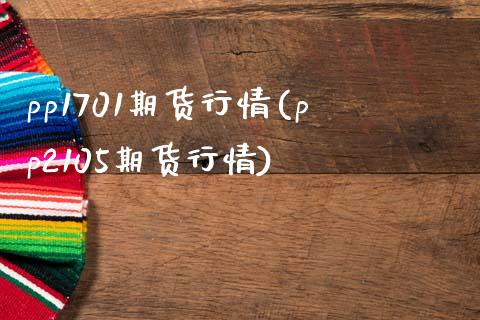 pp1701期货行情(pp2105期货行情)_https://www.boyangwujin.com_内盘期货_第1张