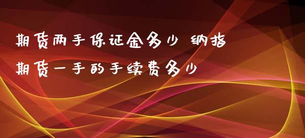 期货两手保证金多少 纳指期货一手的手续费多少