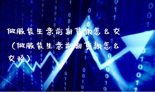 做服装生意前期货款怎么交（做服装生意前期货款怎么交税）