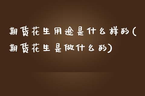 期货花生用途是什么样的(期货花生是做什么的)_https://www.boyangwujin.com_道指期货_第1张